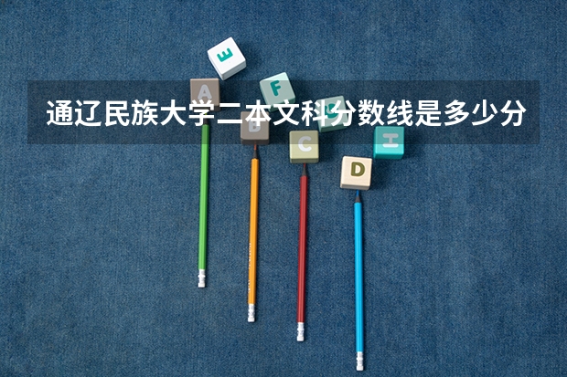 通辽民族大学二本文科分数线是多少分录取