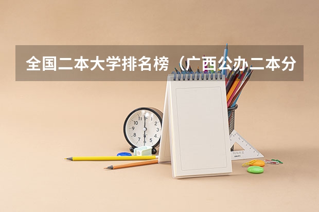 全国二本大学排名榜（广西公办二本分数排名）