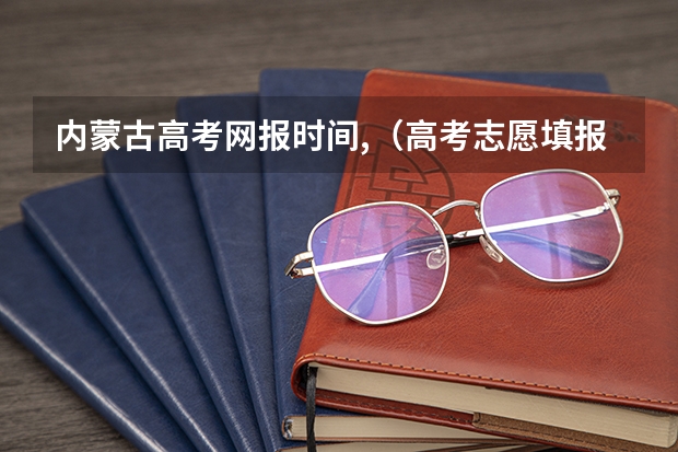 内蒙古高考网报时间,（高考志愿填报时间）
