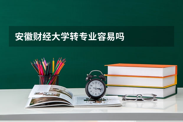安徽财经大学转专业容易吗
