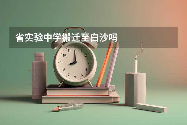 省实验中学搬迁至白沙吗