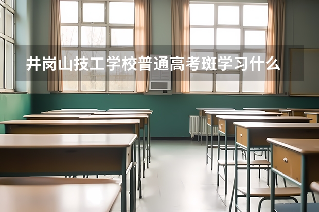 井岗山技工学校普通高考斑学习什么