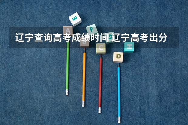 辽宁查询高考成绩时间 辽宁高考出分时间