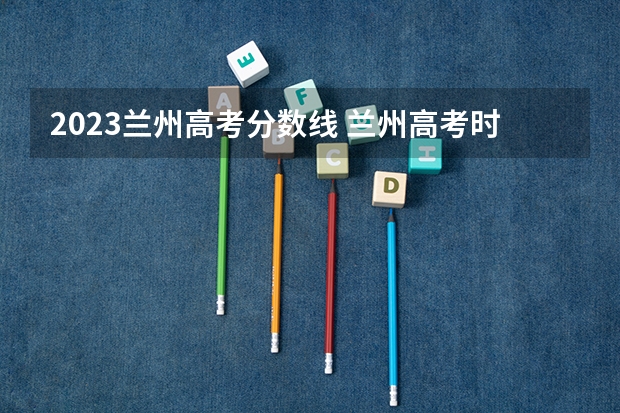 2023兰州高考分数线 兰州高考时间