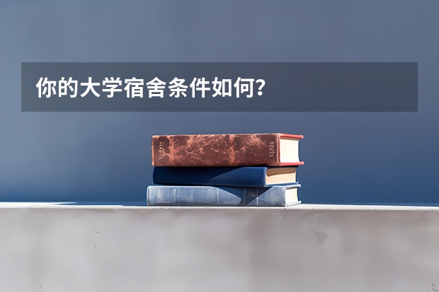 你的大学宿舍条件如何？