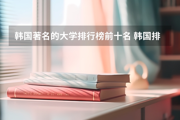 韩国著名的大学排行榜前十名 韩国排名前十的大学推荐（韩国美术大学排名）