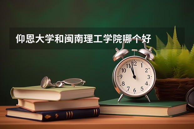 仰恩大学和闽南理工学院哪个好