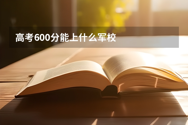高考600分能上什么军校