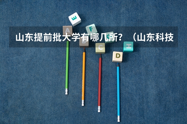 山东提前批大学有哪几所？（山东科技大学济南校区是几本）
