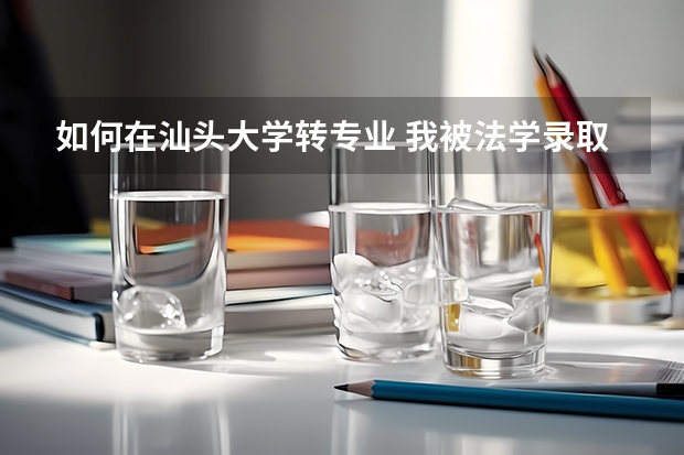 如何在汕头大学转专业 我被法学录取了,金年高考分数是581 想转下一个志愿就是新闻类,可以吗