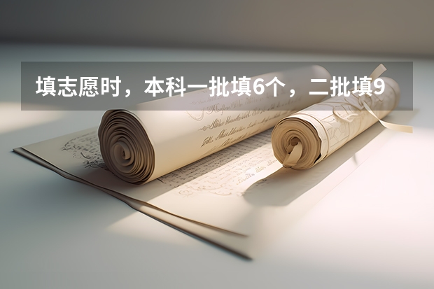 填志愿时，本科一批填6个，二批填9个，但真正填的时候，怎么知道自己填的是一批还是二批？