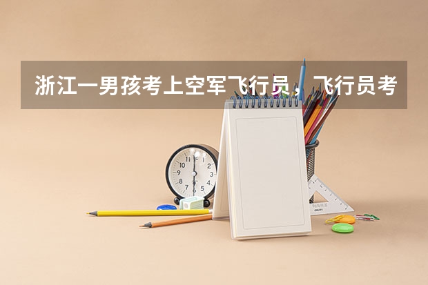 浙江一男孩考上空军飞行员,飞行员考试对学员有哪些身体要求?