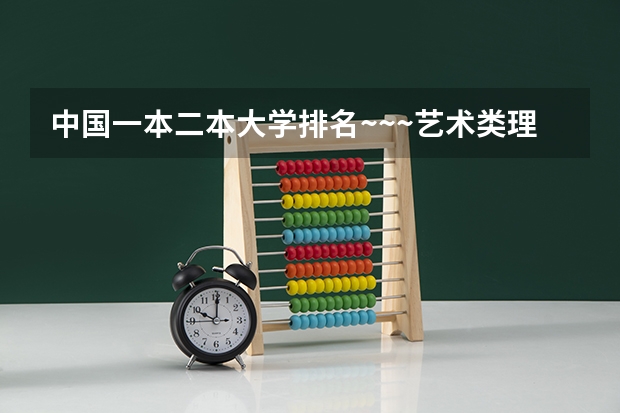 中国一本二本大学排名~~~艺术类理科类文科类~~(中国的九大美院按服装等设计方面来排是怎样排名的?)