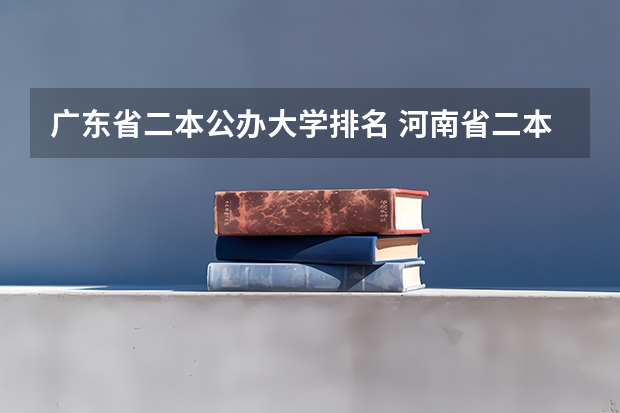 广东省二本公办大学排名 河南省二本院校排名榜公办