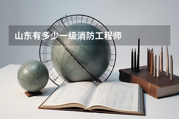 山东有多少一级消防工程师