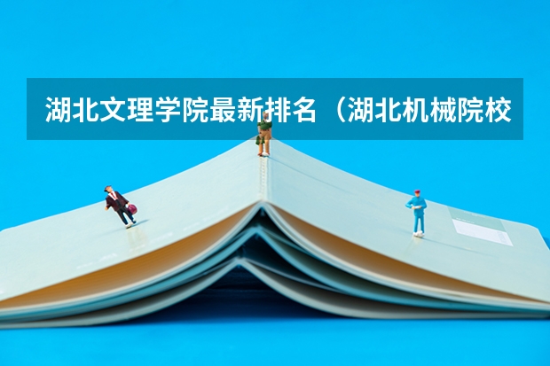 湖北文理学院最新排名(湖北机械院校排名?)