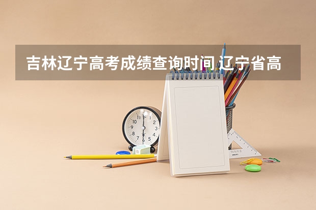 吉林辽宁高考成绩查询时间 辽宁省高考成绩公布时间