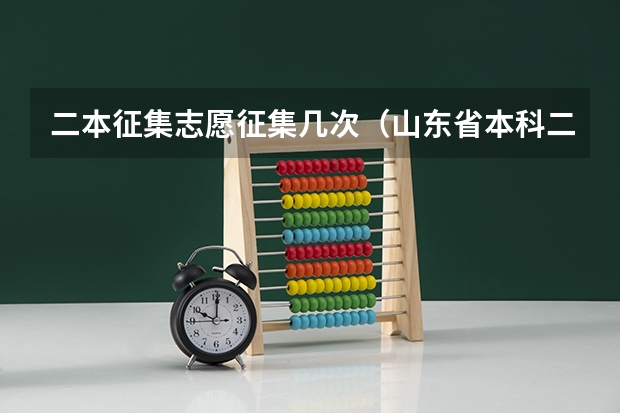 二本征集志愿征集几次（山东省本科二批征集志愿可以报几个学校？）