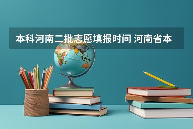 本科河南二批志愿填报时间 河南省本科二批网上填报志愿时间
