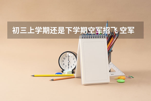 初三上学期还是下学期空军招飞 空军招飞行员录取分数线