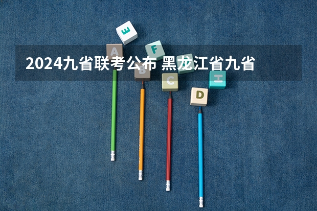 2024九省联考公布 黑龙江省九省联考分数线