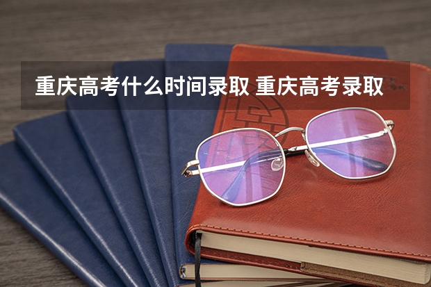 重庆高考什么时间录取 重庆高考录取规则