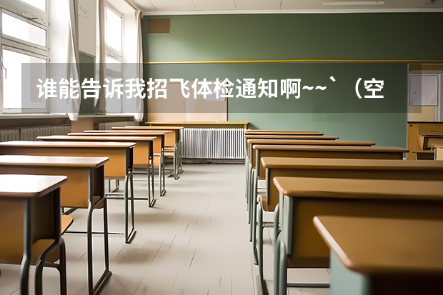 谁能告诉我招飞体检通知啊~~`（空军航空大学招飞条件）