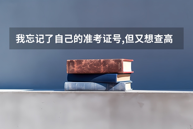 我忘记了自己的准考证号,但又想查高考成绩,怎么办