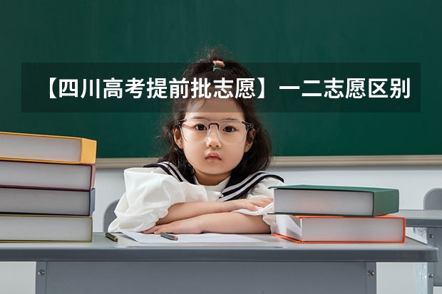 【四川高考提前批志愿】一二志愿区别，急！！！ 四川高考提前批投档时间