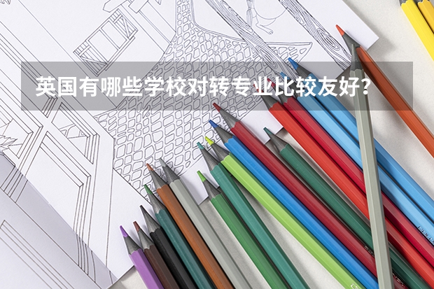 英国有哪些学校对转专业比较友好?