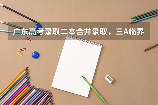 广东高考录取二本合并录取,三A临界线考生读本有希望吗?