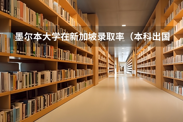 墨尔本大学在新加坡录取率(本科出国读好还是研究生出国读好?)