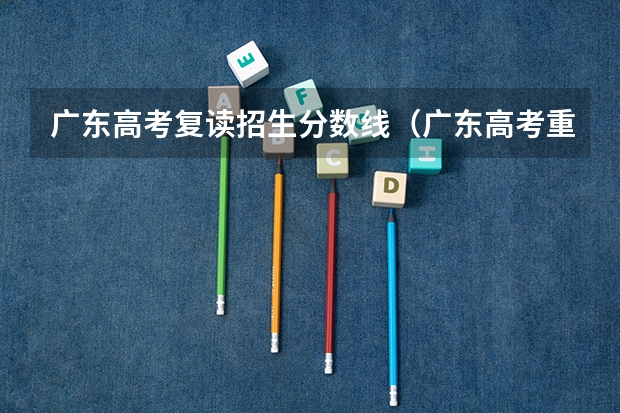 广东高考复读招生分数线（广东高考重本分数线2023）