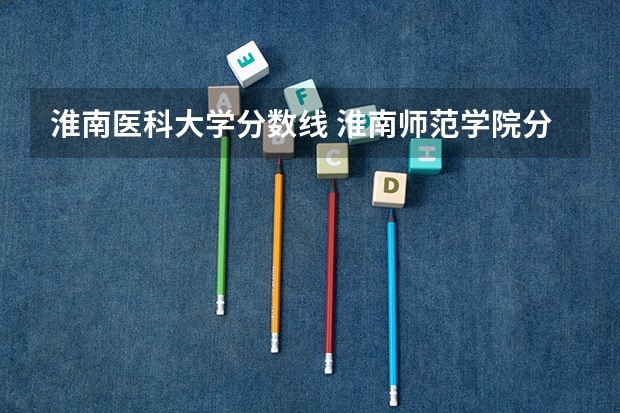 淮南医科大学分数线 淮南师范学院分数线