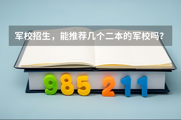 军校招生,能推荐几个二本的军校吗?还有上军校要什么条件,我眼睛近视,一般军校出来以后再部队服役
