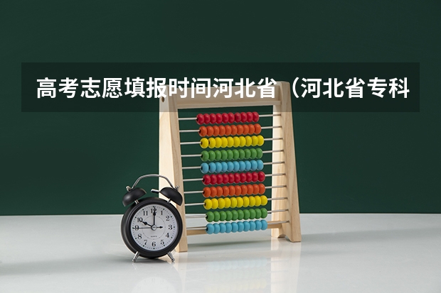 高考志愿填报时间河北省(河北省专科志愿填报时间)