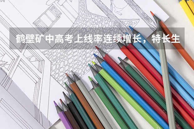 鹤壁矿中高考上线率连续增长,特长生上线率高,如何保持教学质量优势?