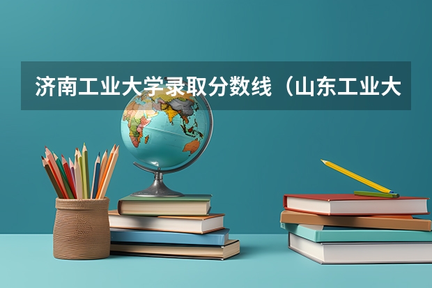 济南工业大学录取分数线(山东工业大学录取分数线)