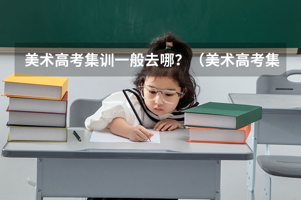 美术高考集训一般去哪？（美术高考集训画室费用）