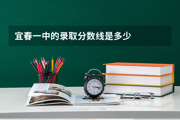 宜春一中的录取分数线是多少
