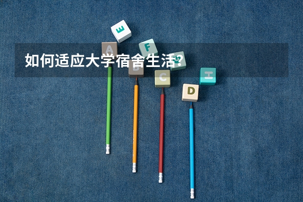如何适应大学宿舍生活？