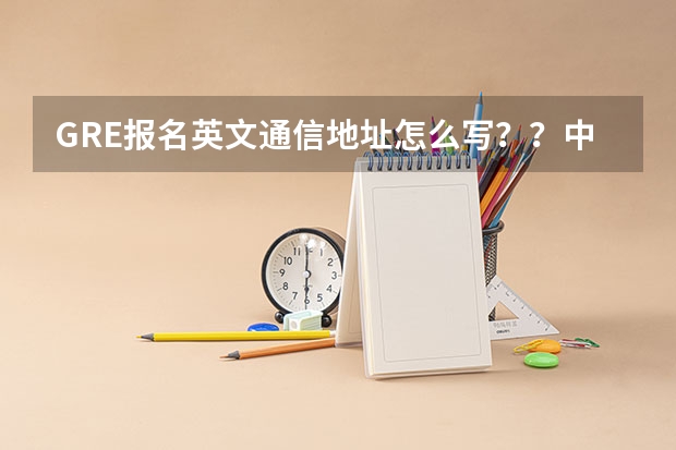 GRE报名英文通信地址怎么写??中国农业大学西校区,学生公寓**楼,**宿舍??