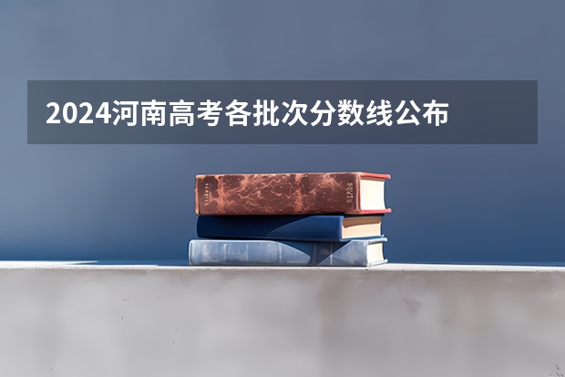 2024河南高考各批次分数线公布 (文科+理科)(在河南省高考排6000名可以报啥提前批啊?)