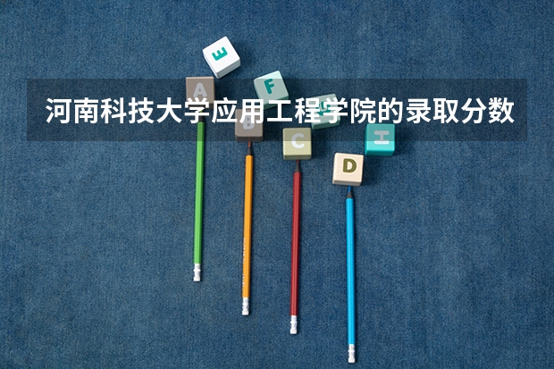 河南科技大学应用工程学院的录取分数线是多少？