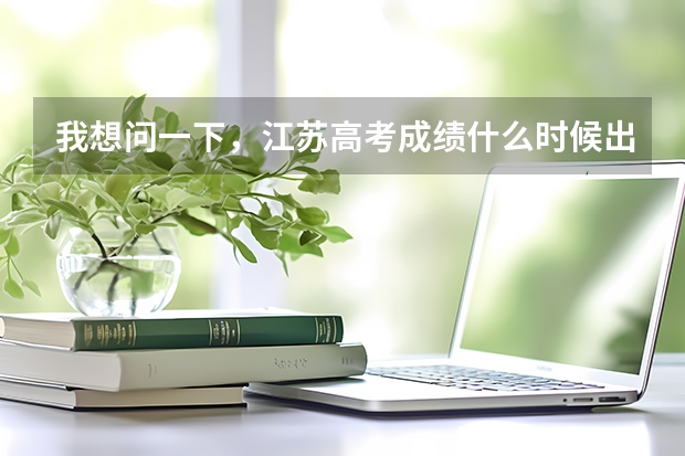 我想问一下，江苏高考成绩什么时候出来？