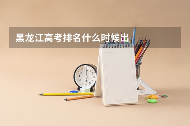 黑龙江高考排名什么时候出