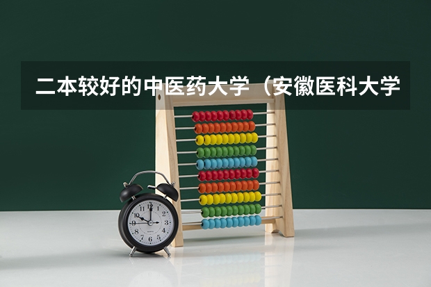 二本较好的中医药大学(安徽医科大学录取分数线?)