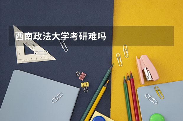 西南政法大学考研难吗