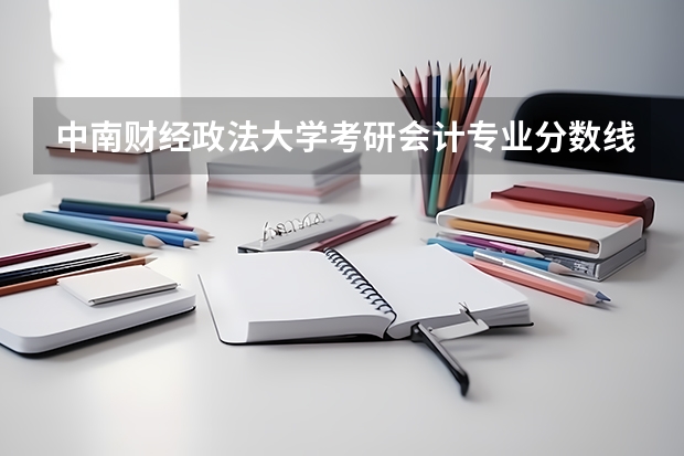 中南财经政法大学考研会计专业分数线是多少?