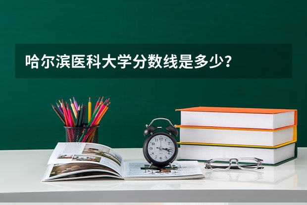 哈尔滨医科大学分数线是多少?